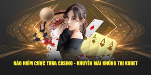 bảo hiểm cược thua casino tại kubet