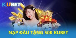 nạp đầu tặng 50k tại kubet