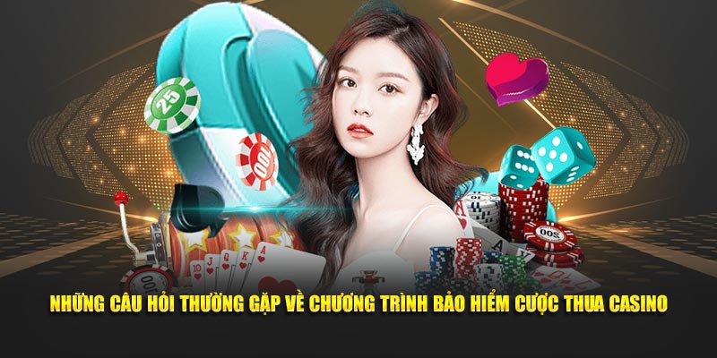 Những câu hỏi thường gặp về chương trình bảo hiểm cược thua casino tại nhà cái